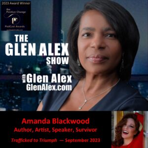 Glen Alex, The Glen Alex Show, Trafficked to Triumph, Amanda Blackwood, Positive Change Podcast Award Winner